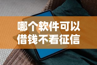 哪个软件可以借钱不看征信？靠谱推荐及避坑指南