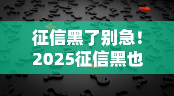 征信黑了别急！2025征信黑也能下的口子手把手教你
