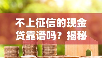 不上征信的现金贷靠谱吗？揭秘真实运作与避坑指南
