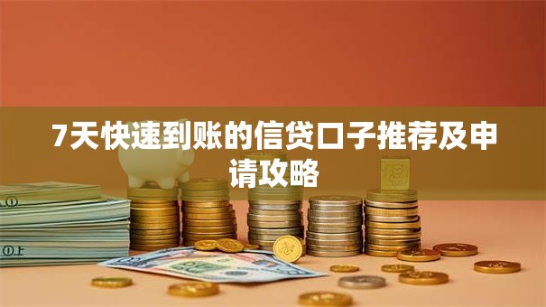 7天快速到账的信贷口子推荐及申请攻略