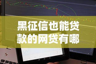 黑征信也能贷款的网贷有哪些呢？这些平台或许能帮你！