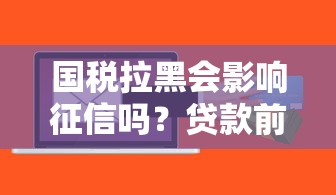 国税拉黑会影响征信吗？贷款前必知的信用风险解析