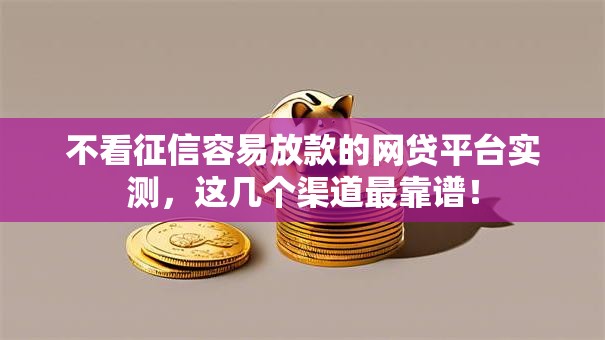 不看征信容易放款的网贷平台实测，这几个渠道最靠谱！