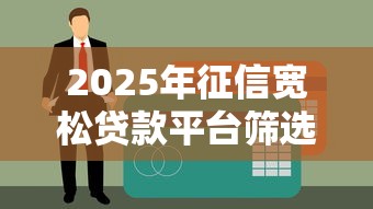 2025年征信宽松贷款平台筛选指南及避坑技巧