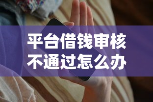 平台借钱审核不通过怎么办?5个补救方法助你快速下款 平台借钱审核不通过怎么办?5个补救方法助你快速下款