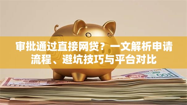 审批通过直接网贷?一文解析申请流程、避坑技巧与平台对比 审批通过直接网贷?一文解析申请流程、避坑技巧与平台对比