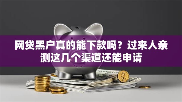 网贷黑户真的能下款吗？过来人亲测这几个渠道还能申请