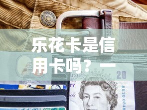 乐花卡是信用卡吗？一文读懂它与信用卡的三大区别