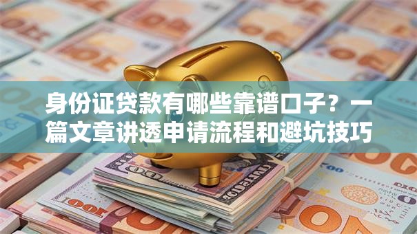 身份证贷款有哪些靠谱口子?一篇文章讲透申请流程和避坑技巧 身份证贷款有哪些靠谱口子?一篇文章讲透申请流程和避坑技巧