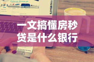 一文搞懂房秒贷是什么银行产品?申请条件及流程解析 一文搞懂房秒贷是什么银行产品?申请条件及流程解析