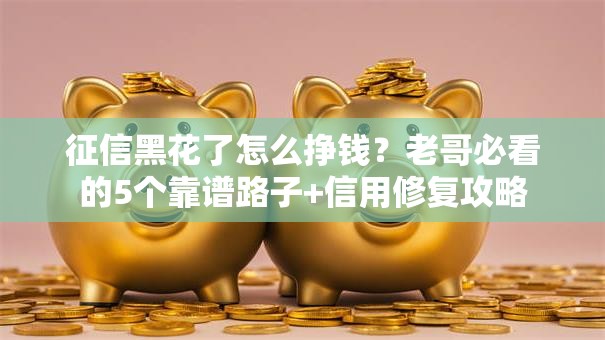 征信黑花了怎么挣钱？老哥必看的5个靠谱路子+信用修复攻略