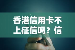 香港信用卡不上征信吗?信用记录影响全解析 香港信用卡不上征信吗?信用记录影响全解析