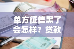 单方征信黑了会怎样？贷款被拒、利率上浮的真相揭秘