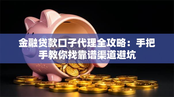 金融贷款口子代理全攻略:手把手教你找靠谱渠道避坑 金融贷款口子代理全攻略:手把手教你找靠谱渠道避坑