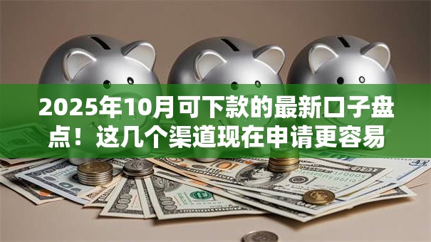 2025年10月可下款的最新口子盘点！这几个渠道现在申请更容易