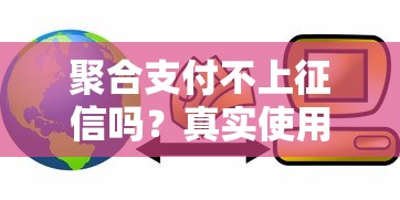 聚合支付不上征信吗？真实使用场景对贷款影响全解析