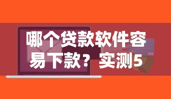 哪个贷款软件容易下款？实测5款靠谱平台申请流程解析！