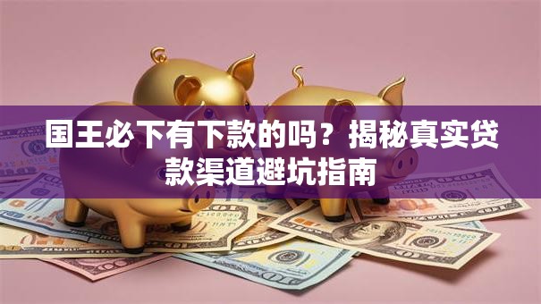 国王必下有下款的吗?揭秘真实贷款渠道避坑指南 国王必下有下款的吗?揭秘真实贷款渠道避坑指南