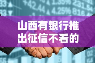 山西有银行推出征信不看的创新信贷产品？详细解读申请条件和流程