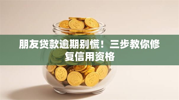 朋友贷款逾期别慌！三步教你修复信用资格