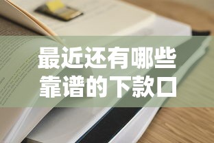 最近还有哪些靠谱的下款口子？实测推荐这几个容易通过的渠道