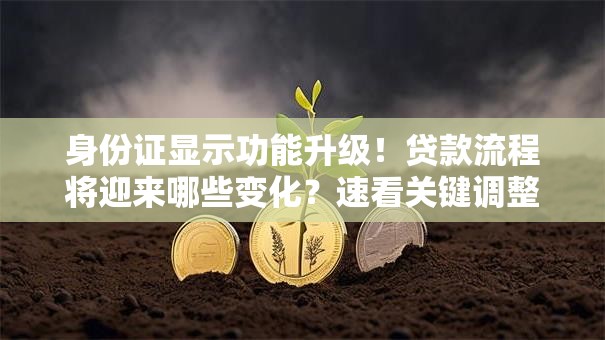 身份证显示功能升级！贷款流程将迎来哪些变化？速看关键调整