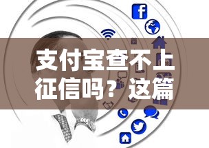 支付宝查不上征信吗？这篇深度解析告诉你答案