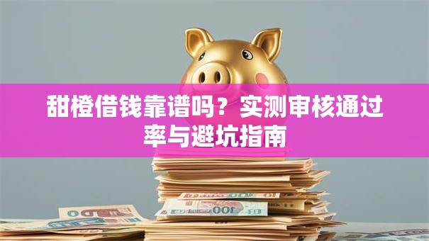 甜橙借钱靠谱吗？实测审核通过率与避坑指南