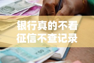 银行真的不看征信不查记录吗？这些贷款渠道你必须知道