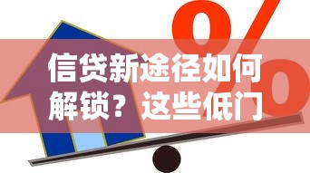 信贷新途径如何解锁？这些低门槛贷款渠道你试过吗