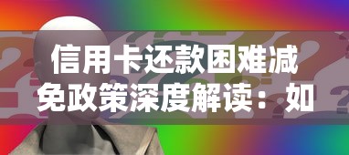 信用卡还款困难减免政策深度解读:如何申请利息减免 信用卡还款困难减免政策深度解读:如何申请利息减免
