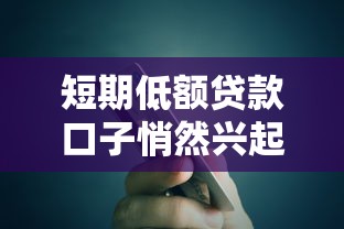 短期低额贷款口子悄然兴起！这些新渠道你试过了吗