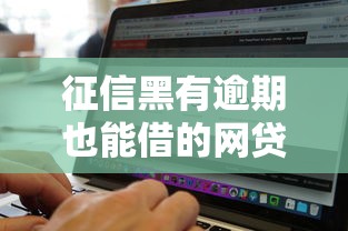 征信黑有逾期也能借的网贷有哪些？这些平台或许能帮到你！