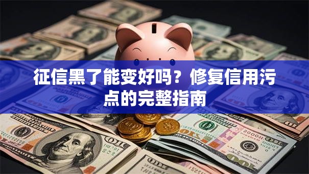 征信黑了能变好吗？修复信用污点的完整指南