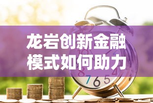 龙岩创新金融模式如何助力贷款？揭秘灵活借贷新思路