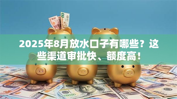 2025年8月放水口子有哪些？这些渠道审批快、额度高！