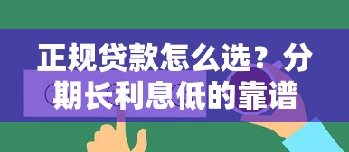 正规贷款怎么选？分期长利息低的靠谱渠道推荐