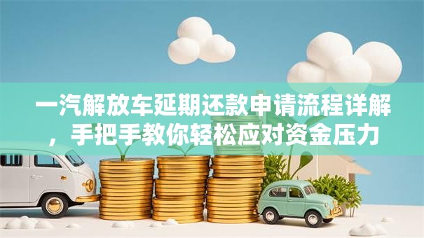 一汽解放车延期还款申请流程详解，手把手教你轻松应对资金压力