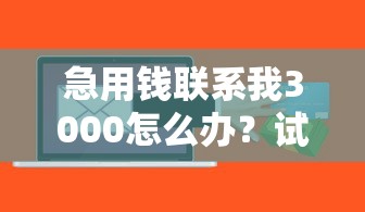 急用钱联系我3000怎么办？试试这几个快速到账的靠谱方法
