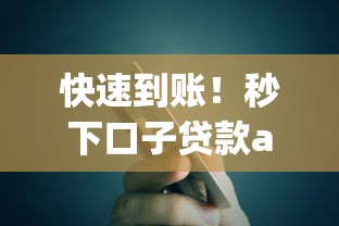 快速到账！秒下口子贷款app下载攻略，新手必看避坑指南
