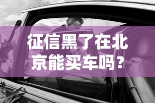 征信黑了在北京能买车吗？这些隐藏影响必须知道！