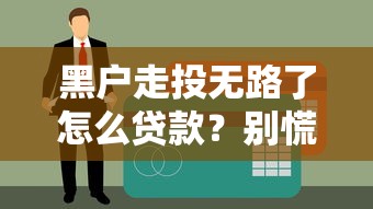 黑户走投无路了怎么贷款？别慌！试试这几招或许能解决难题