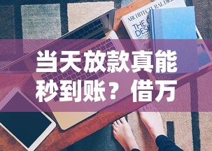 当天放款真能秒到账？借万元到底有多快？真相来了！