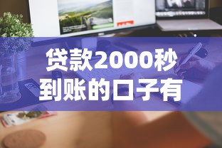 贷款2000秒到账的口子有哪些？这几个平台下款快又稳！