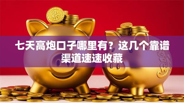 七天高炮口子哪里有？这几个靠谱渠道速速收藏