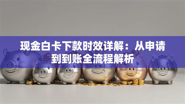 现金白卡下款时效详解：从申请到到账全流程解析