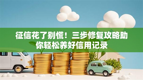 征信花了别慌！三步修复攻略助你轻松养好信用记录