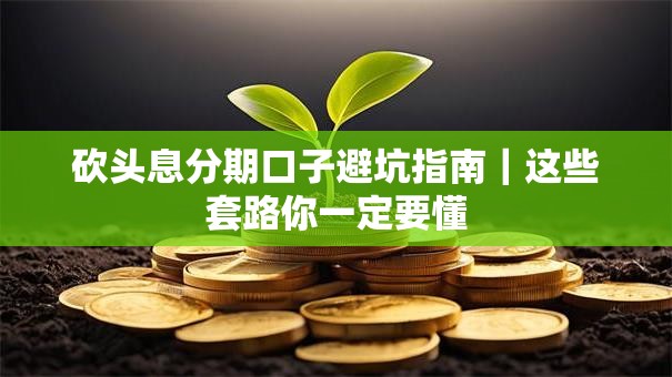 砍头息分期口子避坑指南｜这些套路你一定要懂