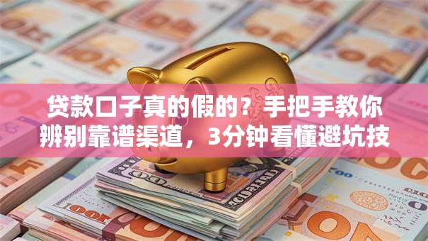 贷款口子真的假的？手把手教你辨别靠谱渠道，3分钟看懂避坑技巧！