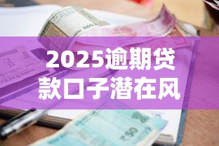 2025逾期贷款口子潜在风险揭秘：这五个坑千万别踩